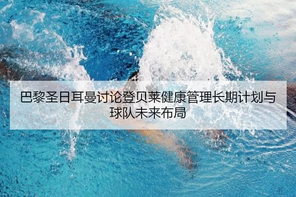 巴黎圣日耳曼讨论登贝莱健康管理长期计划与球队未来布局