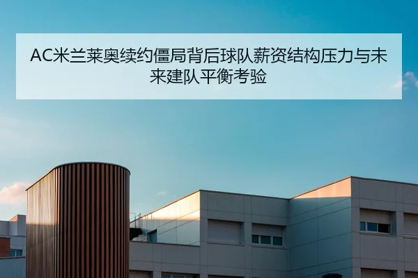 AC米兰莱奥续约僵局背后球队薪资结构压力与未来建队平衡考验